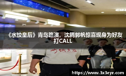 《水饺皇后》青岛路演，沈腾郭帆惊喜现身为好友打CALL