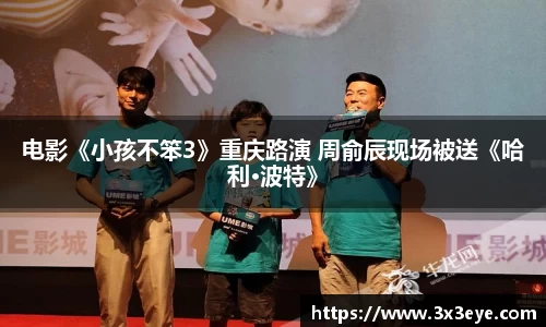 壹号娱乐：电影《小孩不笨3》重庆路演 周俞辰现场被送《哈利·波特》