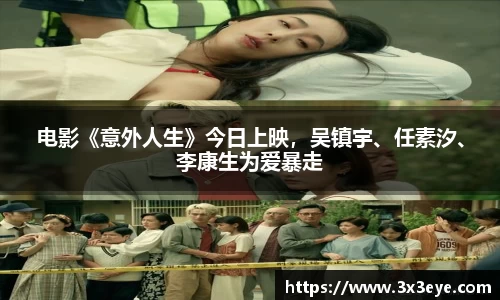 壹号娱乐：电影《意外人生》今日上映，吴镇宇、任素汐、李康生为爱暴走